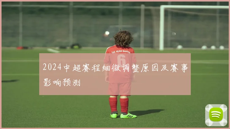 2024中超赛程细微调整原因及赛事影响预测