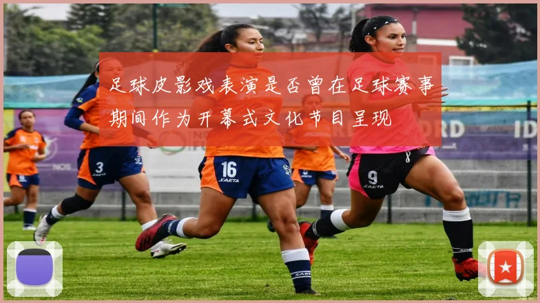 足球皮影戏表演是否曾在足球赛事期间作为开幕式文化节目呈现
