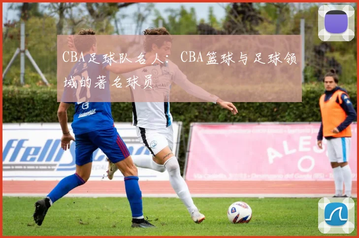 CBA足球队名人:CBA篮球与足球领域的著名球员