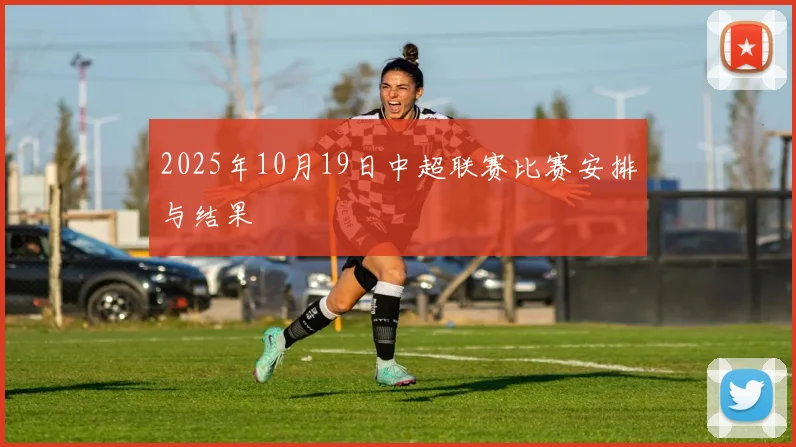 2025年10月19日中超联赛比赛安排与结果