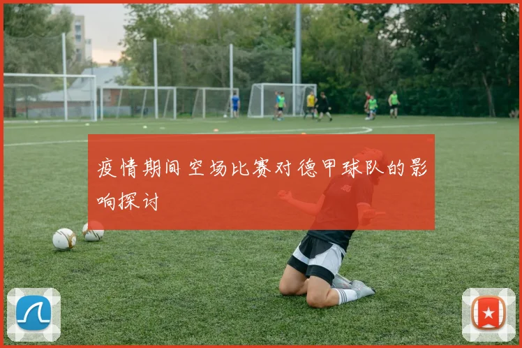 疫情期间空场比赛对德甲球队的影响探讨