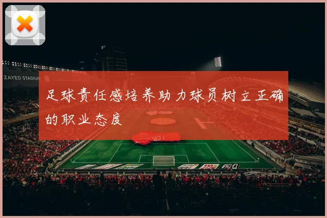 足球责任感培养助力球员树立正确的职业态度