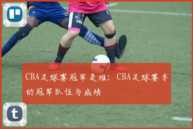 CBA足球赛冠军是谁：CBA足球赛季的冠军队伍与成绩