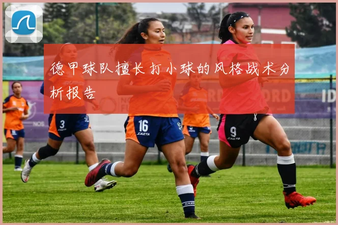德甲球队擅长打小球的风格战术分析报告